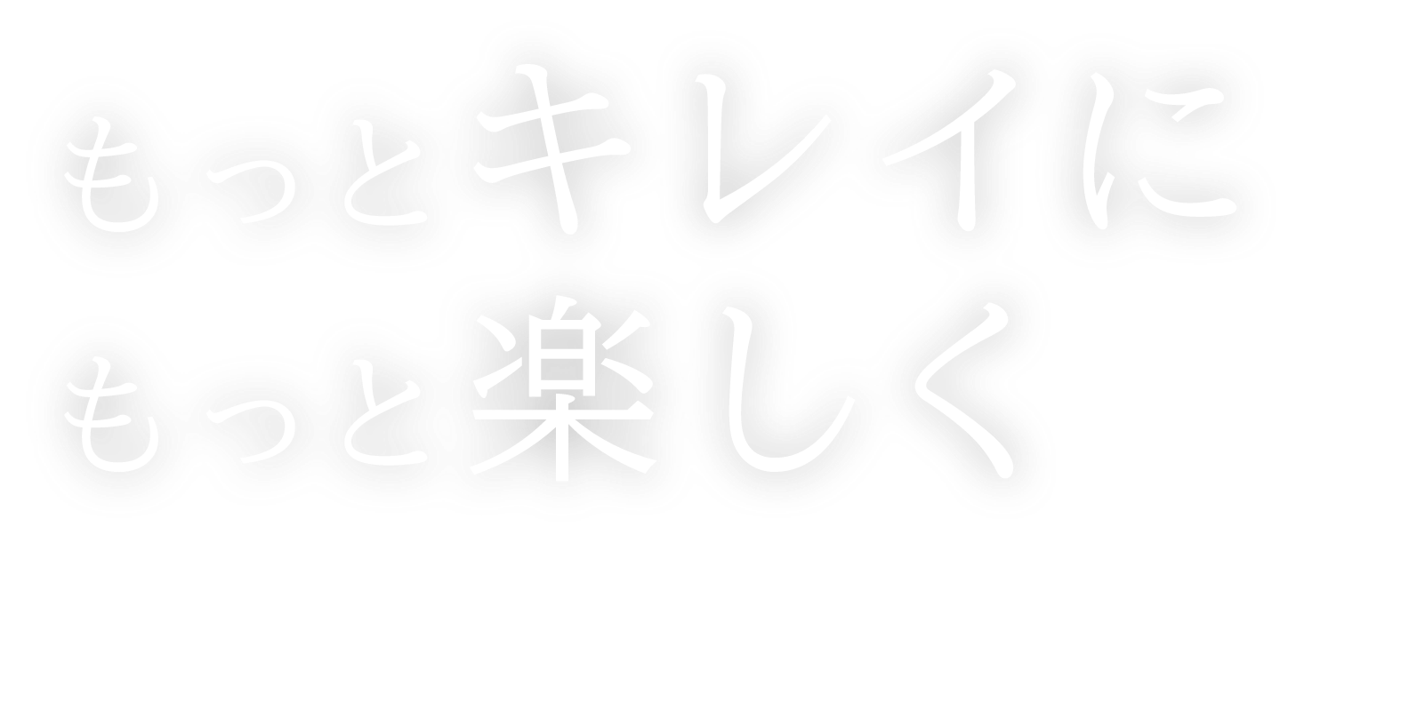 もっとキレイにもっと楽しく